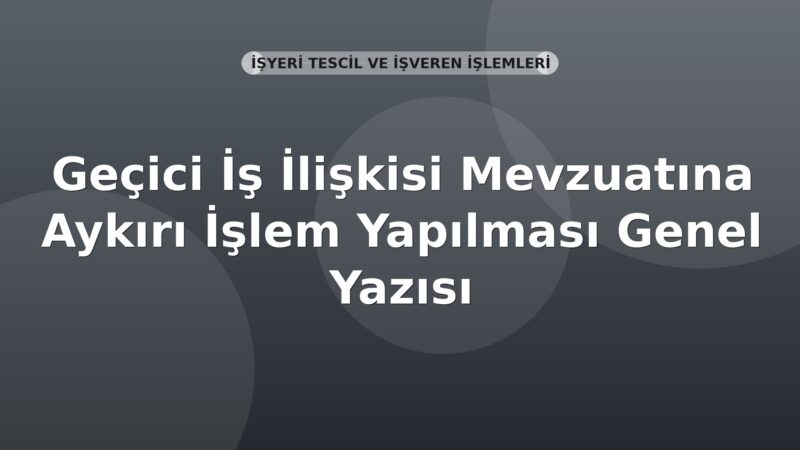 SGK Geçici İş İlişkisi Mevzuatına Aykırı İşlem Yapılması Genel Yazısı