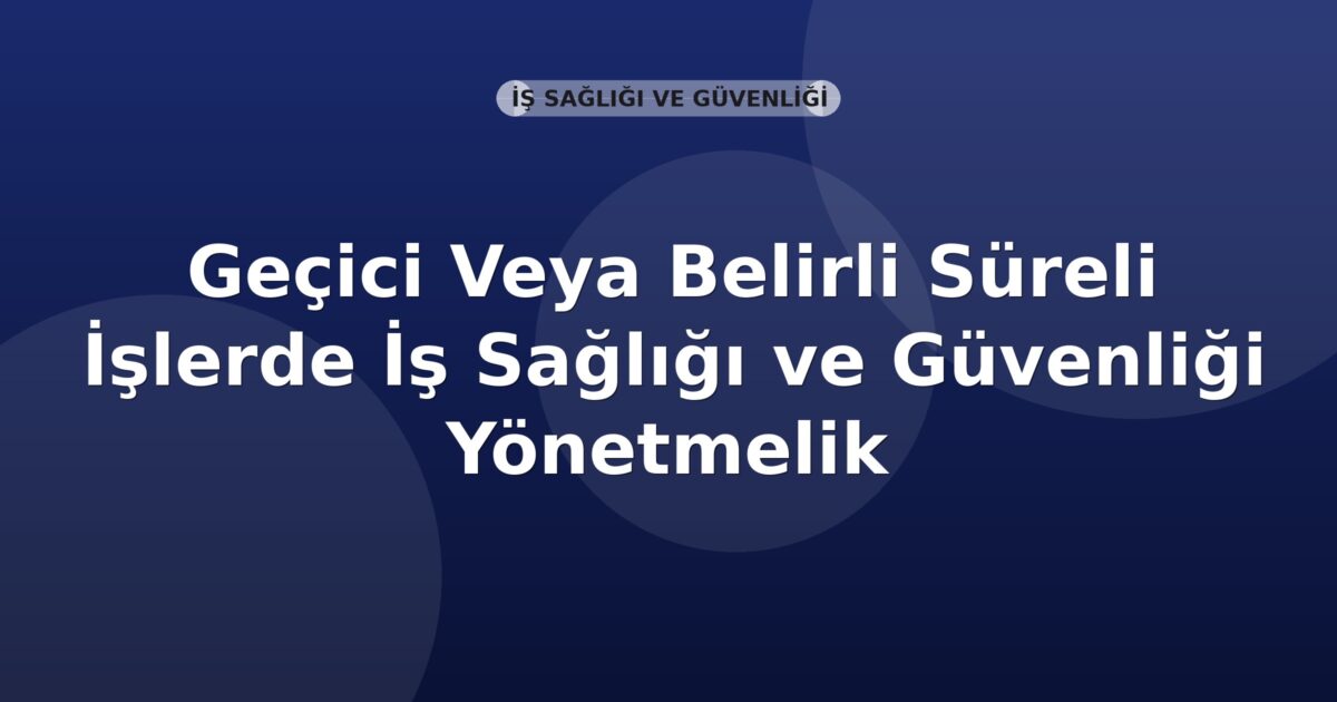 Geçici Veya Belirli Süreli İşlerde İş Sağlığı ve Güvenliği Yönetmelik