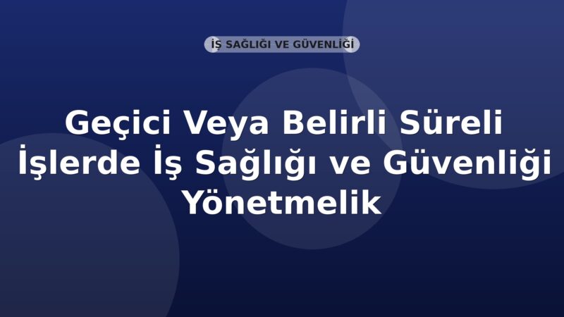 Geçici Veya Belirli Süreli İşlerde İş Sağlığı ve Güvenliği Yönetmelik