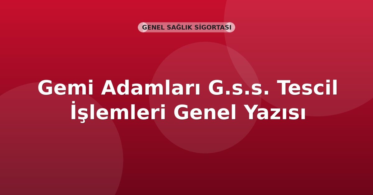 SGK Gemi Adamları G.s.s. Tescil İşlemleri Genel Yazısı