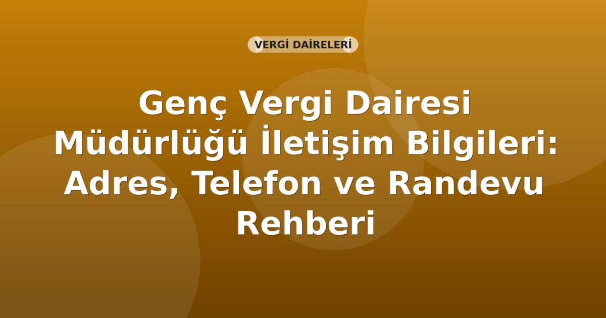Genç Vergi Dairesi Müdürlüğü İletişim Bilgileri: Adres, Telefon ve Randevu Rehberi