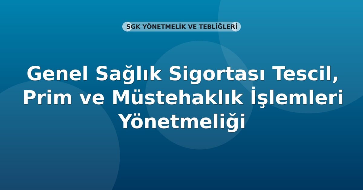 SGK Genel Sağlık Sigortası Tescil, Prim ve Müstehaklık İşlemleri Yönetmeliği