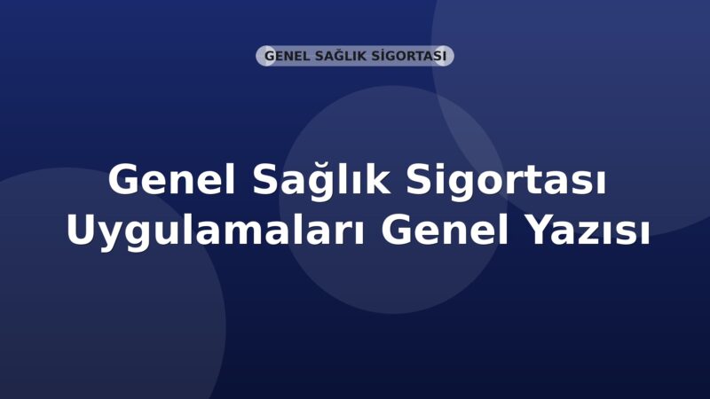 SGK Genel Sağlık Sigortası Uygulamaları Genel Yazısı