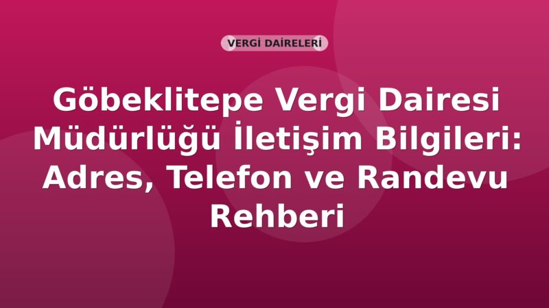 Göbeklitepe Vergi Dairesi Müdürlüğü İletişim Bilgileri: Adres, Telefon ve Randevu Rehberi
