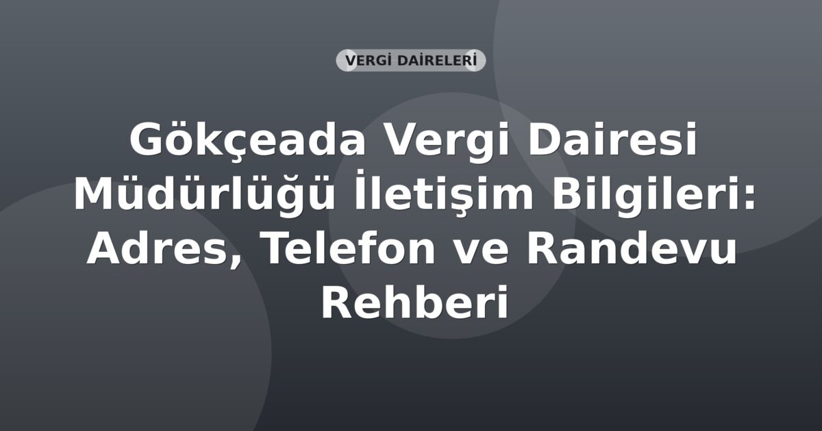 Gökçeada Vergi Dairesi Müdürlüğü İletişim Bilgileri: Adres, Telefon ve Randevu Rehberi