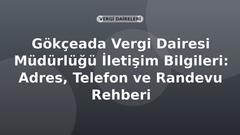 Gökçeada Vergi Dairesi Müdürlüğü İletişim Bilgileri: Adres, Telefon ve Randevu Rehberi