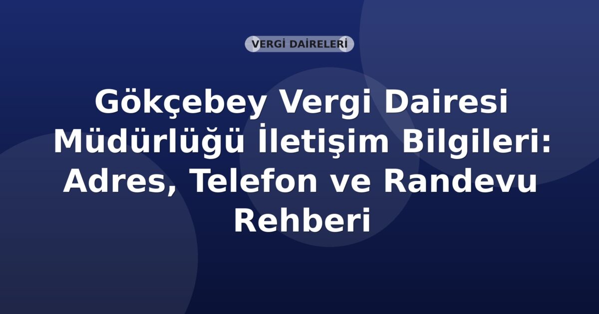 Gökçebey Vergi Dairesi Müdürlüğü İletişim Bilgileri: Adres, Telefon ve Randevu Rehberi