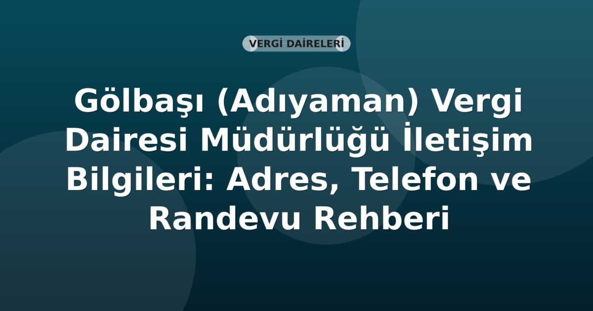 Gölbaşı (Adıyaman) Vergi Dairesi Müdürlüğü İletişim Bilgileri: Adres, Telefon ve Randevu Rehberi
