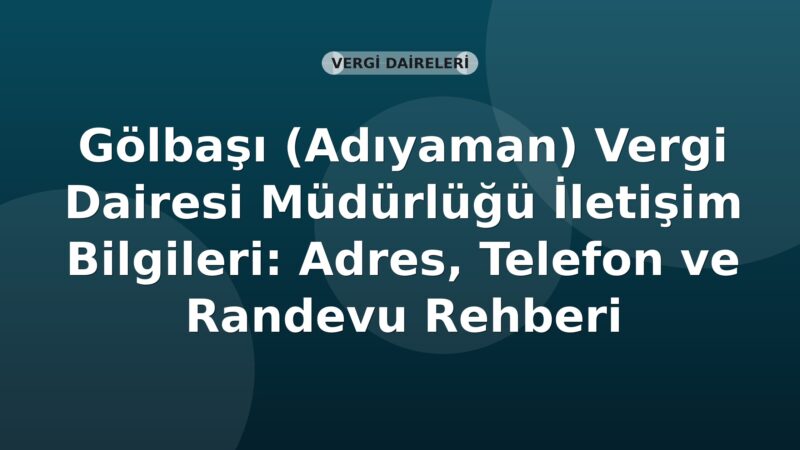 Gölbaşı (Adıyaman) Vergi Dairesi Müdürlüğü İletişim Bilgileri: Adres, Telefon ve Randevu Rehberi
