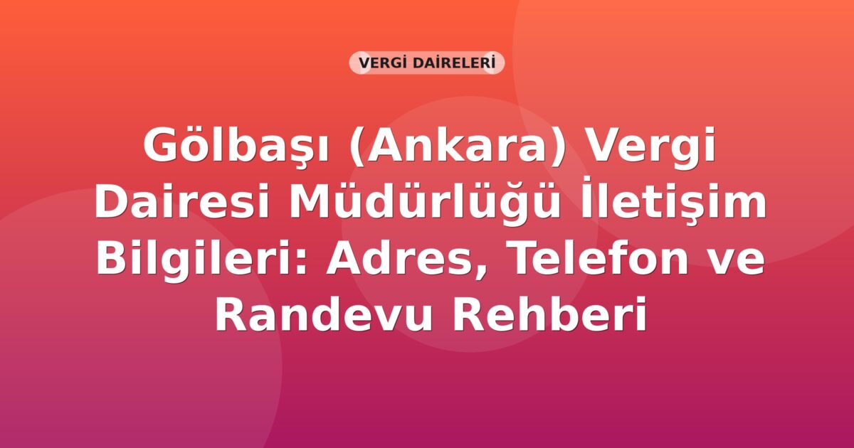 Gölbaşı (Ankara) Vergi Dairesi Müdürlüğü İletişim Bilgileri: Adres, Telefon ve Randevu Rehberi