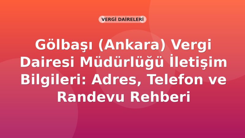 Gölbaşı (Ankara) Vergi Dairesi Müdürlüğü İletişim Bilgileri: Adres, Telefon ve Randevu Rehberi