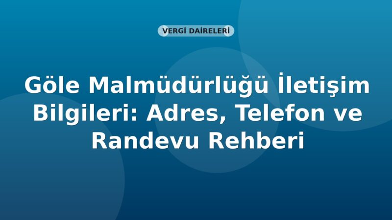 Göle Malmüdürlüğü İletişim Bilgileri: Adres, Telefon ve Randevu Rehberi