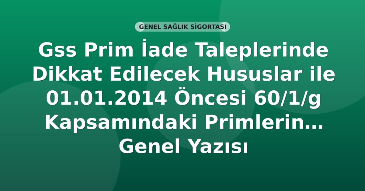 SGK GSS Prim İade Talepleri ve 2014 Öncesi 60/1/g Primlerin Terkini Genel Yazısı