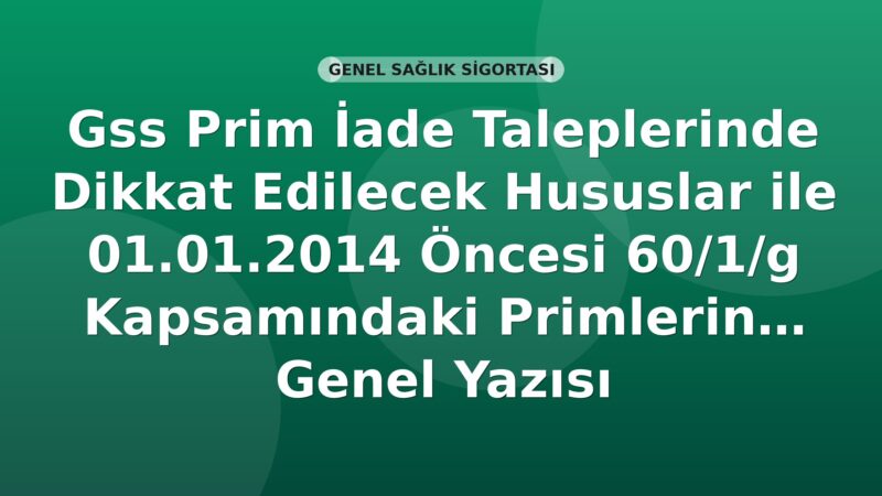 SGK GSS Prim İade Talepleri ve 2014 Öncesi 60/1/g Primlerin Terkini Genel Yazısı