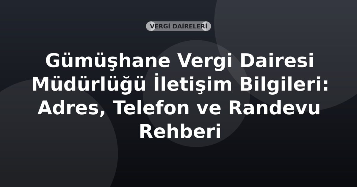 Gümüşhane Vergi Dairesi Müdürlüğü İletişim Bilgileri: Adres, Telefon ve Randevu Rehberi