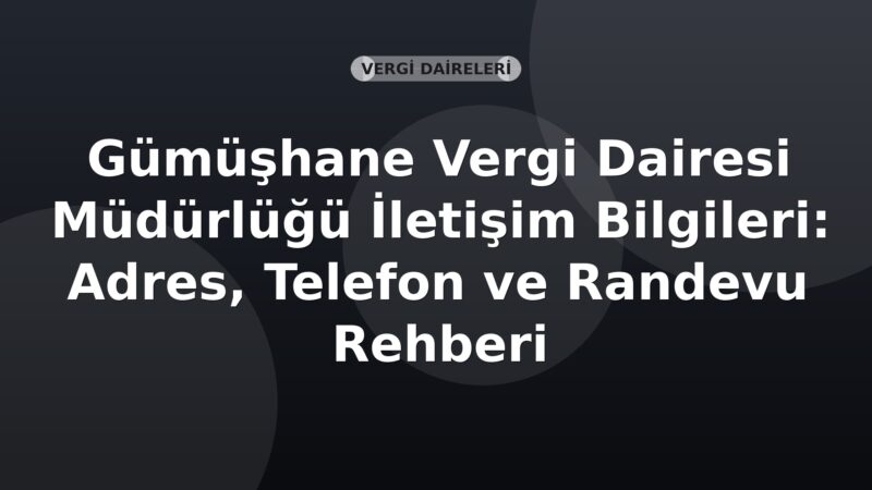 Gümüşhane Vergi Dairesi Müdürlüğü İletişim Bilgileri: Adres, Telefon ve Randevu Rehberi