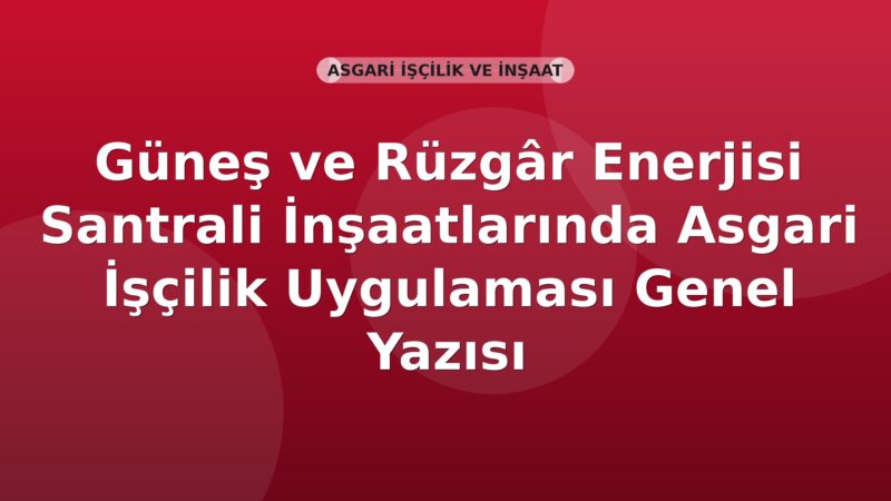 SGK Güneş ve Rüzgâr Enerjisi Santrali İnşaatlarında Asgari İşçilik Uygulaması Genel Yazısı