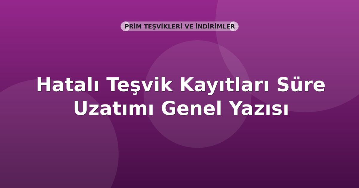 SGK Hatalı Teşvik Kayıtları Süre Uzatımı Genel Yazısı