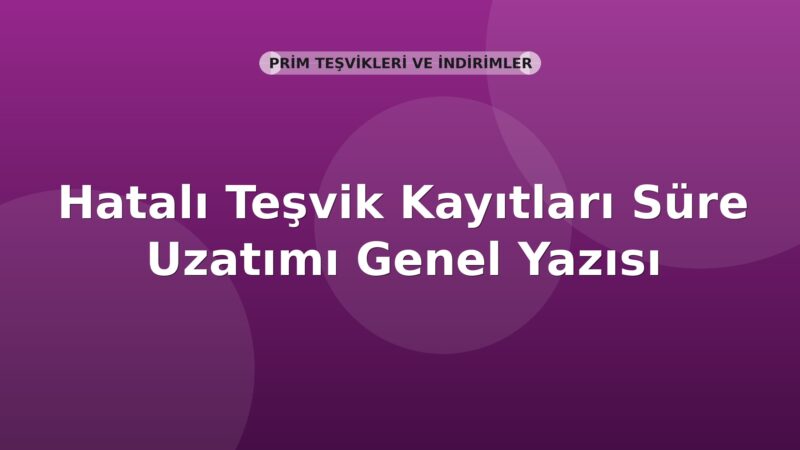 SGK Hatalı Teşvik Kayıtları Süre Uzatımı Genel Yazısı