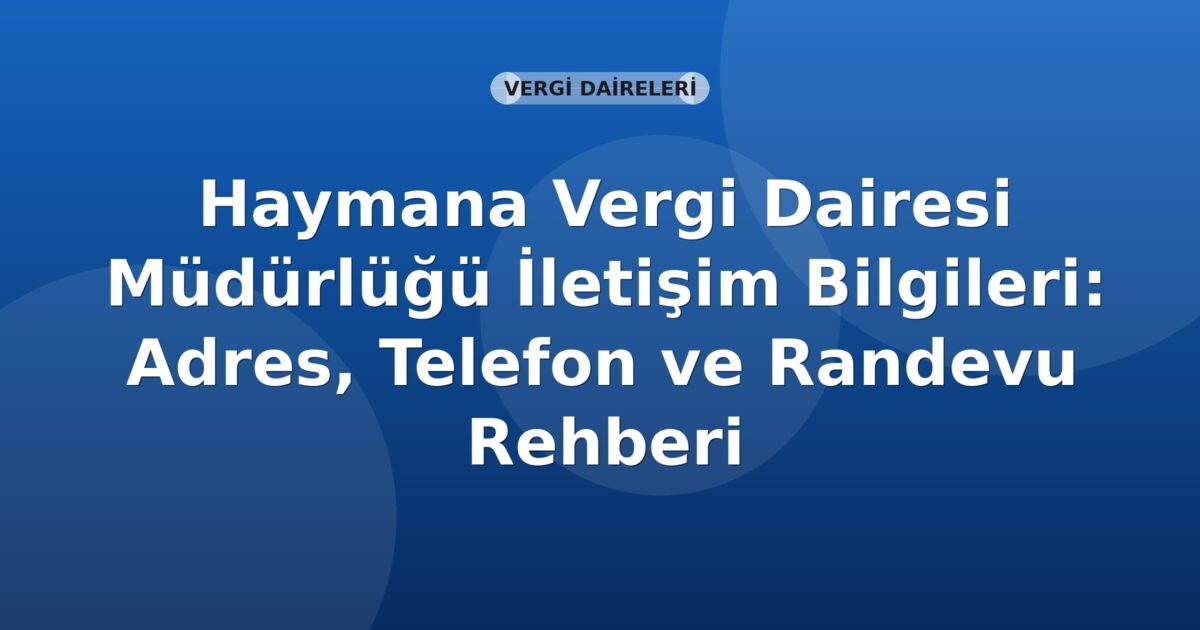Haymana Vergi Dairesi Müdürlüğü İletişim Bilgileri: Adres, Telefon ve Randevu Rehberi