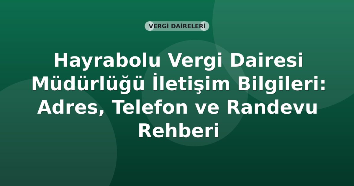 Hayrabolu Vergi Dairesi Müdürlüğü İletişim Bilgileri: Adres, Telefon ve Randevu Rehberi
