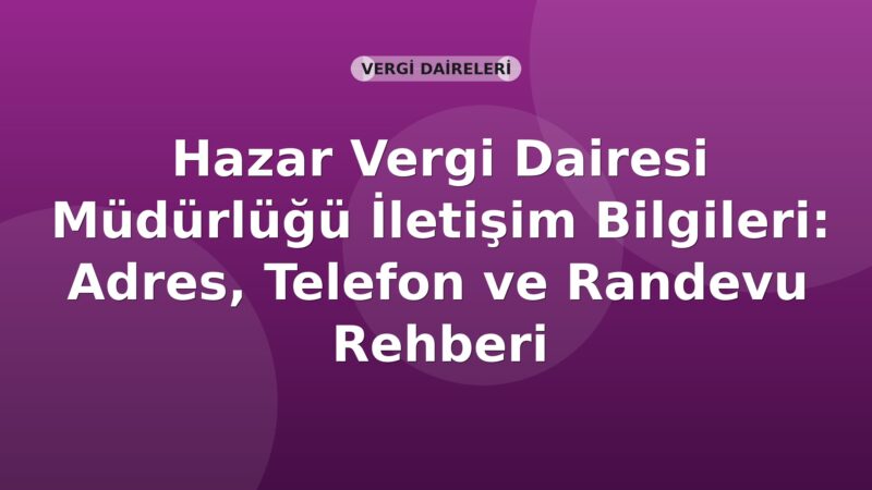 Hazar Vergi Dairesi Müdürlüğü İletişim Bilgileri: Adres, Telefon ve Randevu Rehberi