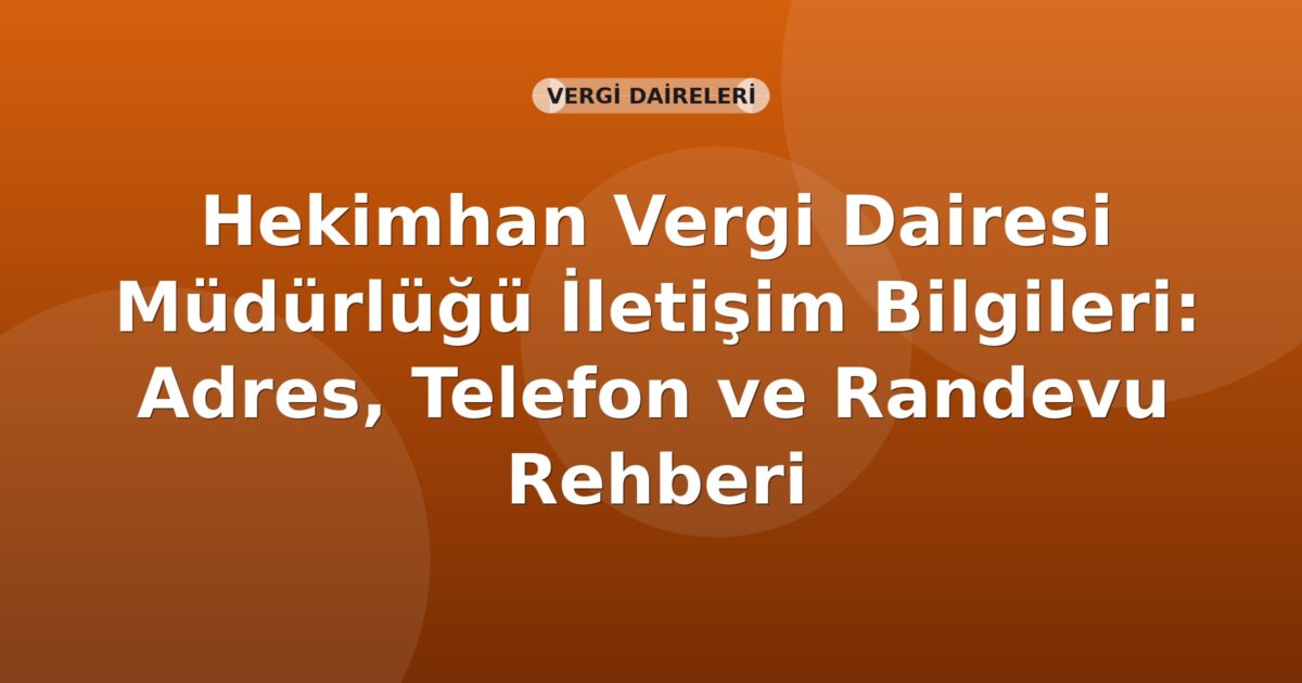 Hekimhan Vergi Dairesi Müdürlüğü İletişim Bilgileri: Adres, Telefon ve Randevu Rehberi