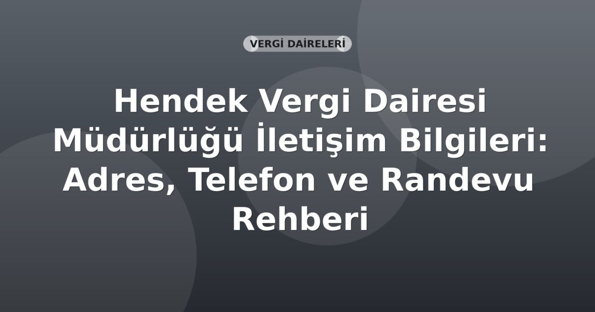 Hendek Vergi Dairesi Müdürlüğü İletişim Bilgileri: Adres, Telefon ve Randevu Rehberi