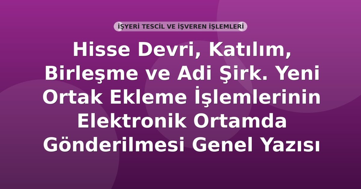 SGK Hisse Devri ve Ortak Ekleme İşlemlerinin Elektronik Gönderilmesi Genel Yazısı