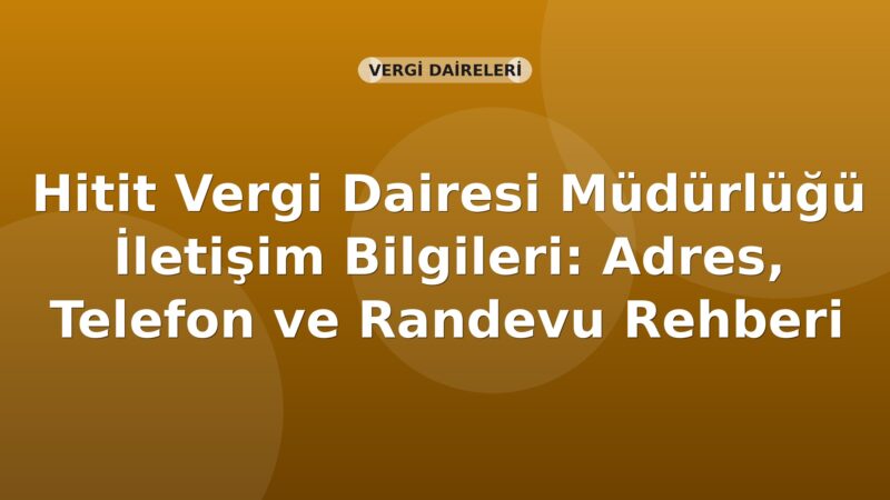 Hitit Vergi Dairesi Müdürlüğü İletişim Bilgileri: Adres, Telefon ve Randevu Rehberi