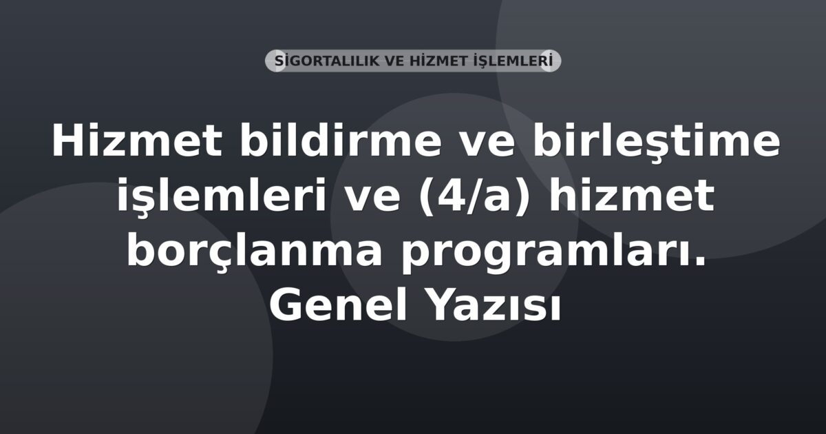 SGK Hizmet bildirme ve birleştirme işlemleri ve (4/a) hizmet borçlanma programları Genel Yazısı