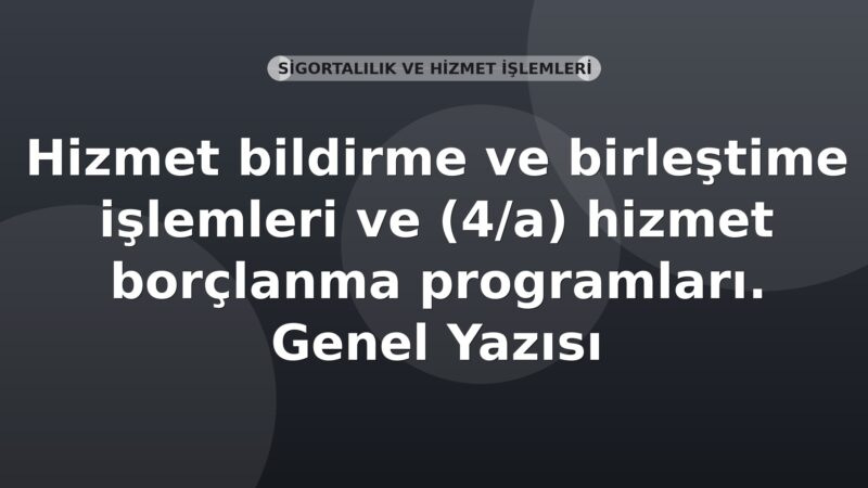 SGK Hizmet bildirme ve birleştirme işlemleri ve (4/a) hizmet borçlanma programları Genel Yazısı