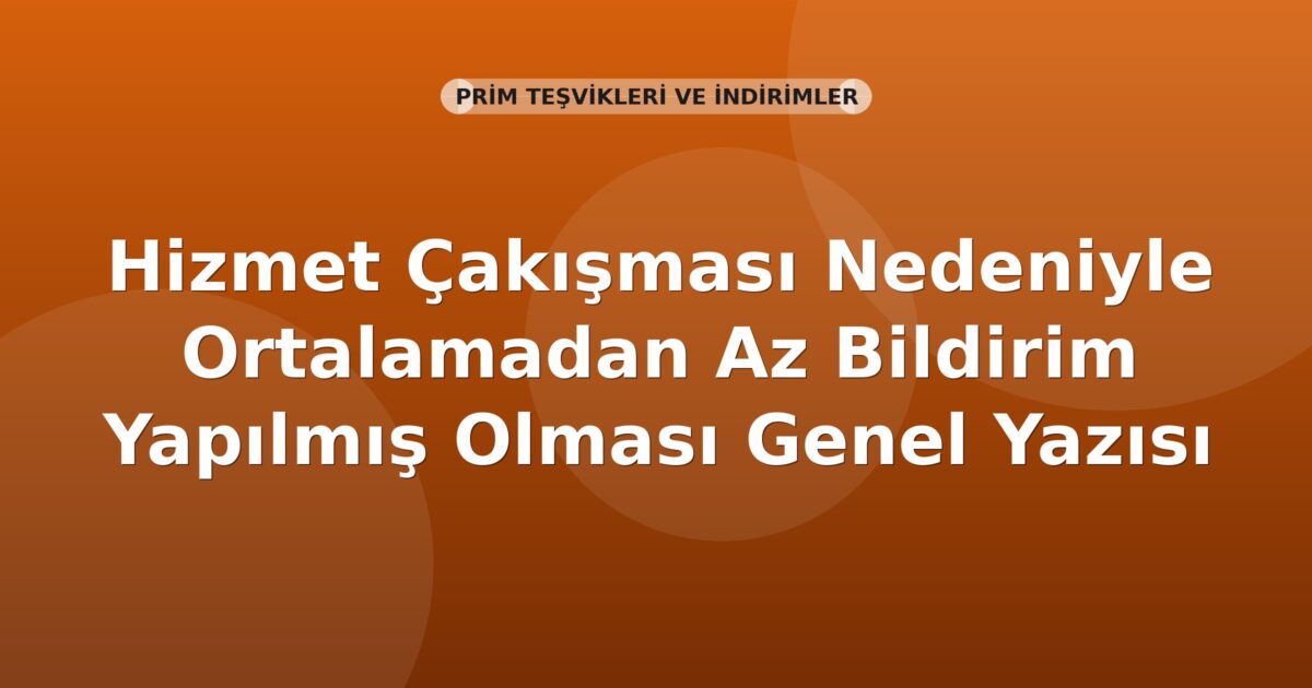 SGK Hizmet Çakışması Nedeniyle Ortalamadan Az Bildirim Yapılmış Olması Genel Yazısı