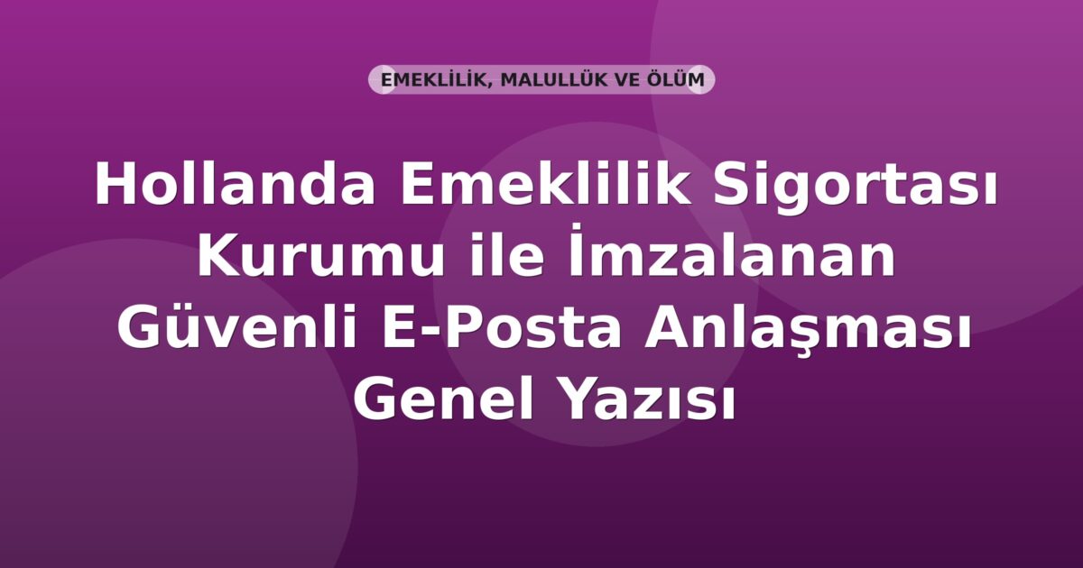 SGK Hollanda Emeklilik Sigortası Kurumu ile İmzalanan Güvenli E-Posta Anlaşması Genel Yazısı