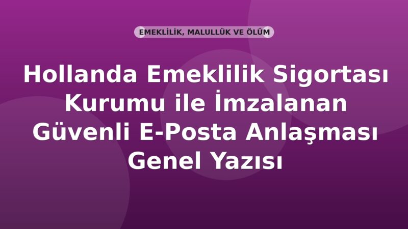 SGK Hollanda Emeklilik Sigortası Kurumu ile İmzalanan Güvenli E-Posta Anlaşması Genel Yazısı