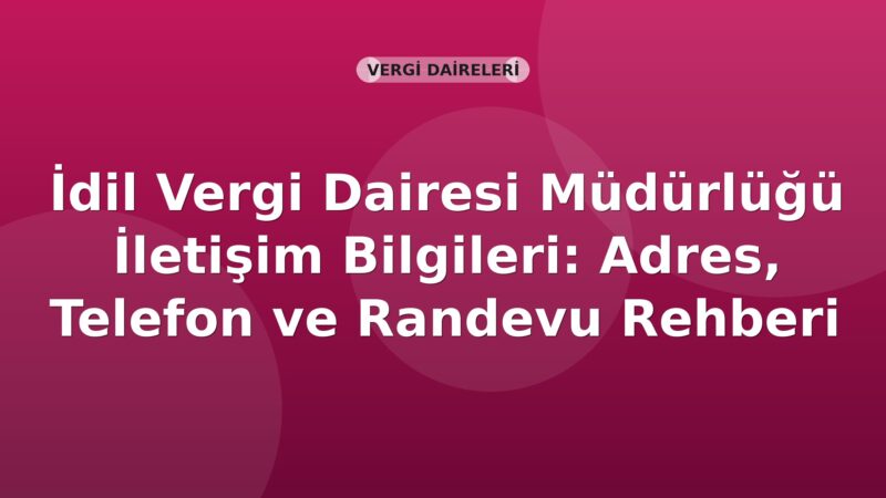 İdil Vergi Dairesi Müdürlüğü İletişim Bilgileri: Adres, Telefon ve Randevu Rehberi