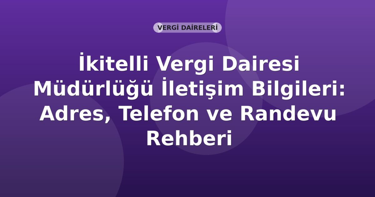 İkitelli Vergi Dairesi Müdürlüğü İletişim Bilgileri: Adres, Telefon ve Randevu Rehberi