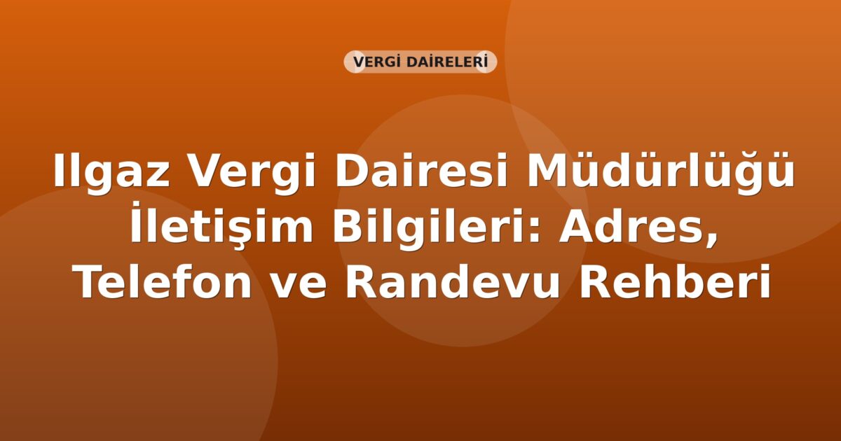 Ilgaz Vergi Dairesi Müdürlüğü İletişim Bilgileri: Adres, Telefon ve Randevu Rehberi