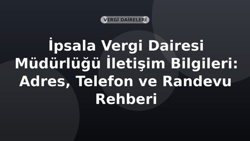İpsala Vergi Dairesi Müdürlüğü İletişim Bilgileri: Adres, Telefon ve Randevu Rehberi