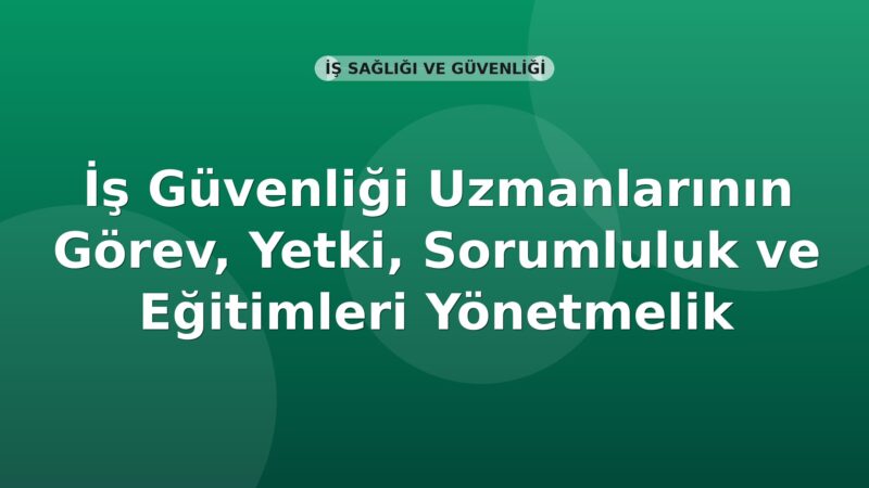 İş Güvenliği Uzmanlarının Görev, Yetki, Sorumluluk ve Eğitimleri Yönetmelik