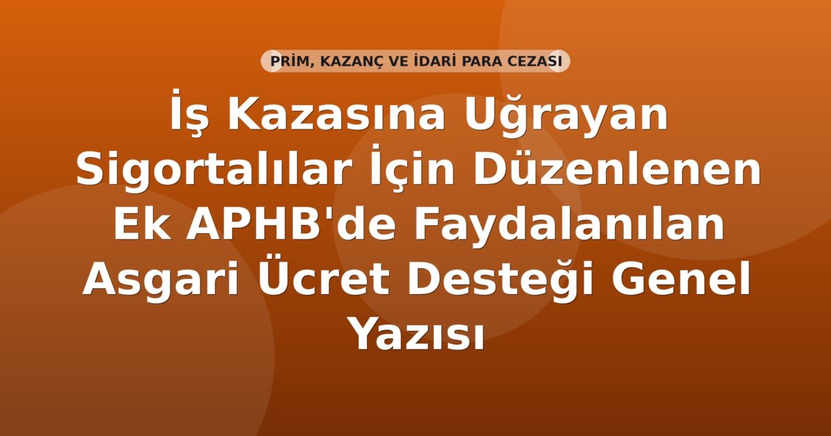 SGK İş Kazasına Uğrayan Sigortalılar İçin Düzenlenen Ek APHB'de Faydalanılan Asgari Ücret Desteği Genel Yazısı