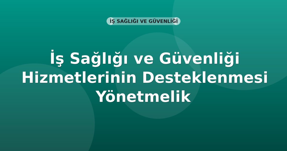 İş Sağlığı ve Güvenliği Hizmetlerinin Desteklenmesi Yönetmelik