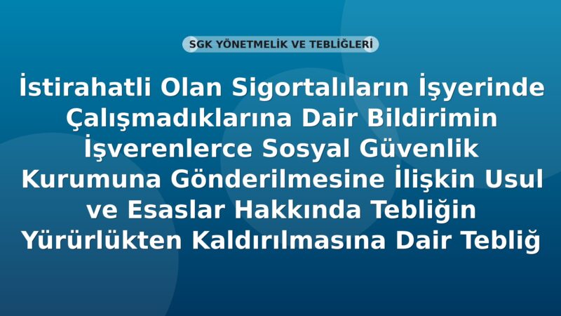 İstirahatli Olan Sigortalıların İşyerinde Çalışmadıklarına Dair Bildirimin İşverenlerce Sosyal Güvenlik Kurumuna Gönderilmesine İlişkin Usul ve Esaslar Hakkında Tebliğin Yürürlükten Kaldırılmasına Dair Tebliğ