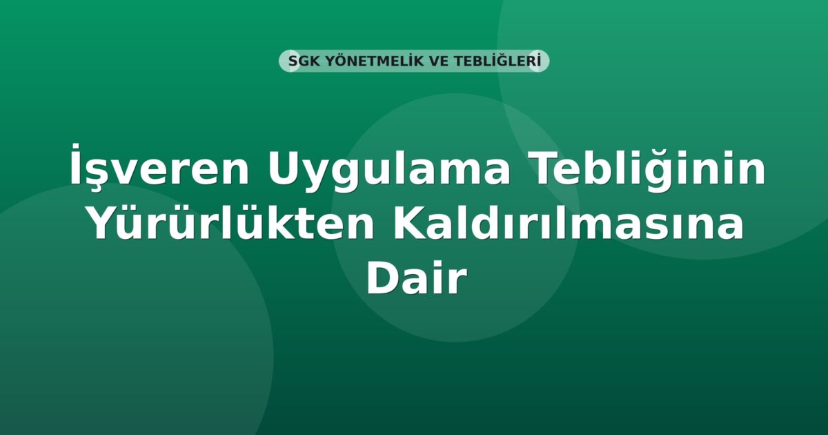 SGK İşveren Uygulama Tebliğinin Yürürlükten Kaldırılmasına Dair Tebliğ