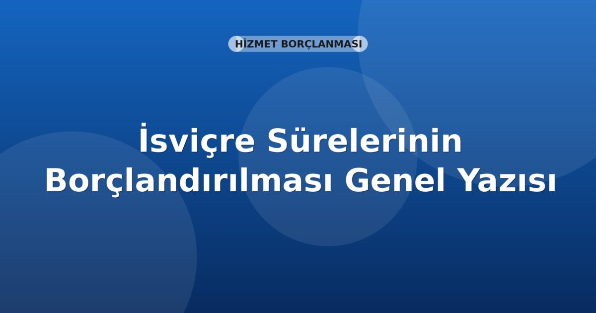 SGK İsviçre Sürelerinin Borçlandırılması Genel Yazısı