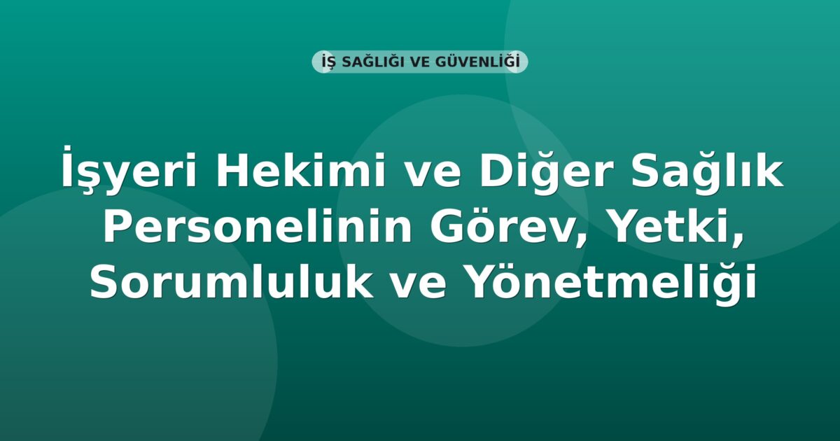 İşyeri Hekimi ve Diğer Sağlık Personelinin Görev, Yetki, Sorumluluk ve Eğitimleri Hakkında Yönetmelik
