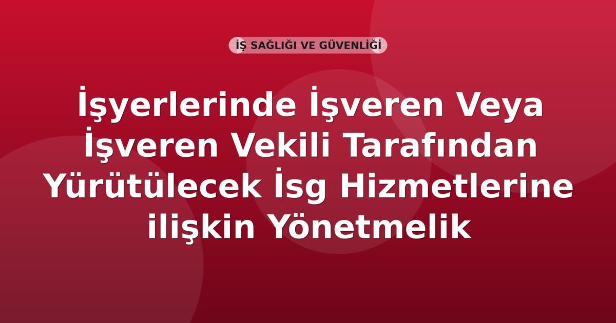 İşyerlerinde İşveren Veya İşveren Vekili Tarafından Yürütülecek İş Sağlığı ve Güvenliği Hizmetlerine İlişkin Yönetmelik
