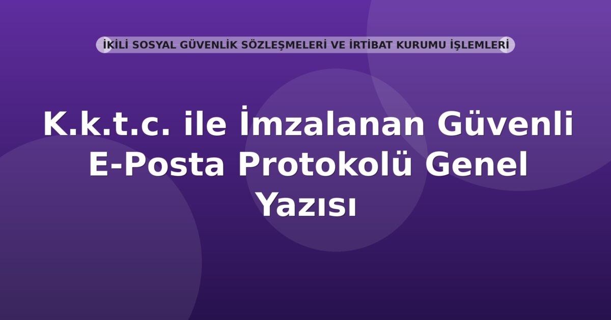 SGK KKTC ile İmzalanan Güvenli E-Posta Protokolü Genel Yazısı