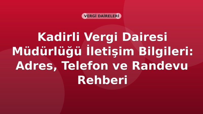 Kadirli Vergi Dairesi Müdürlüğü İletişim Bilgileri: Adres, Telefon ve Randevu Rehberi