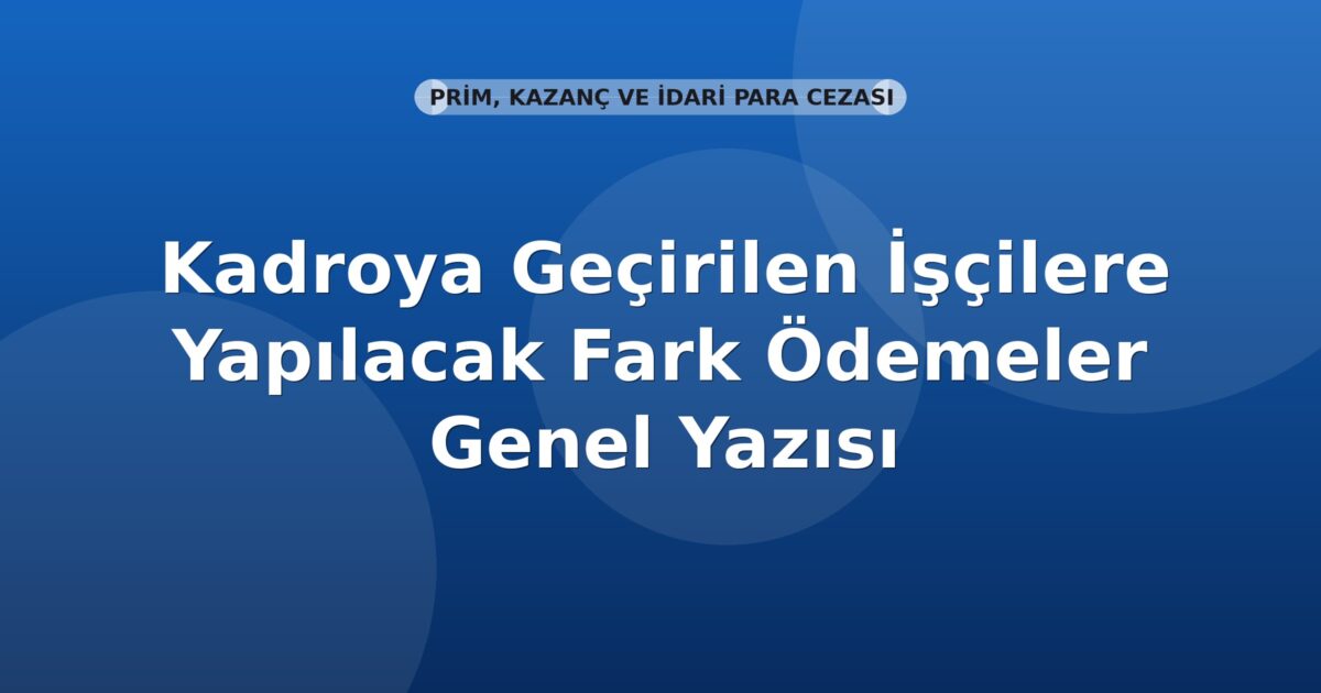 SGK Kadroya Geçirilen İşçilere Yapılacak Fark Ödemeler Genel Yazısı